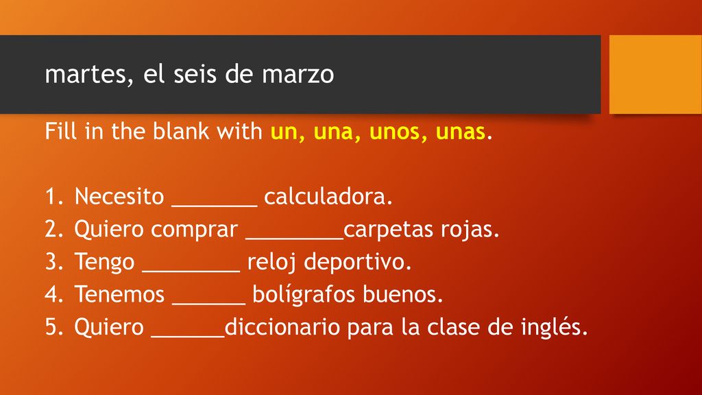 martes, el seis de marzo Fill in the blank with un, una, unos, unas.