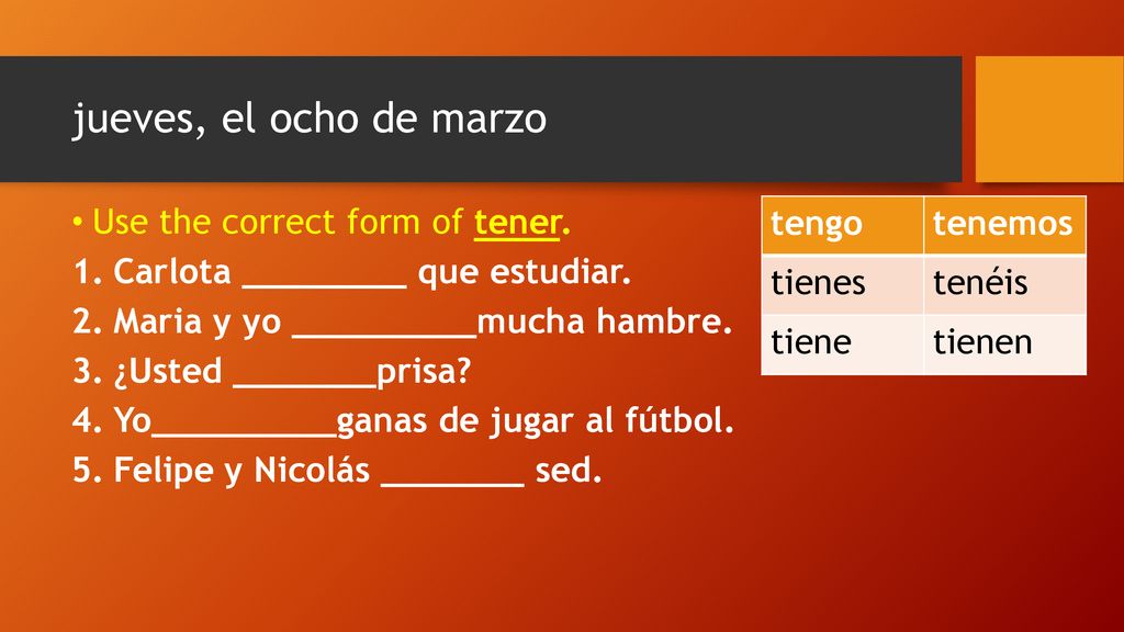 jueves, el ocho de marzo Use the correct form of tener.