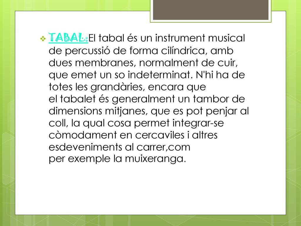 TABAL:El tabal és un instrument musical de percussió de forma cilíndrica, amb dues membranes, normalment de cuir, que emet un so indeterminat.
