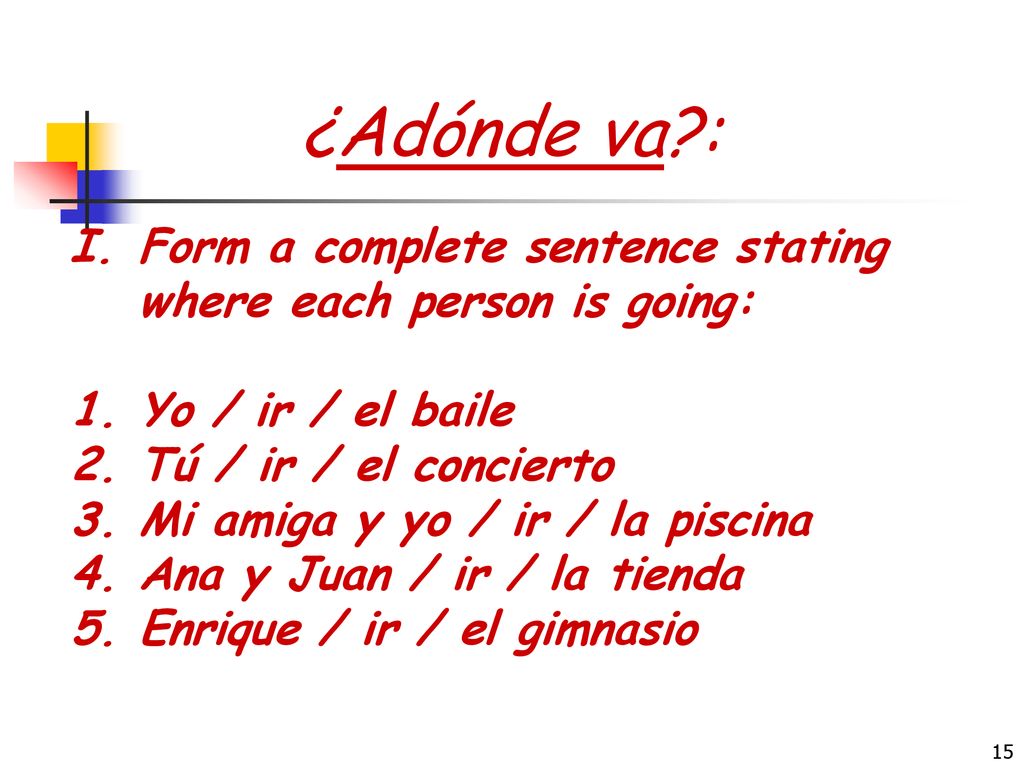 ¿Adónde va : Form a complete sentence stating where each person is going: Yo / ir / el baile. Tú / ir / el concierto.