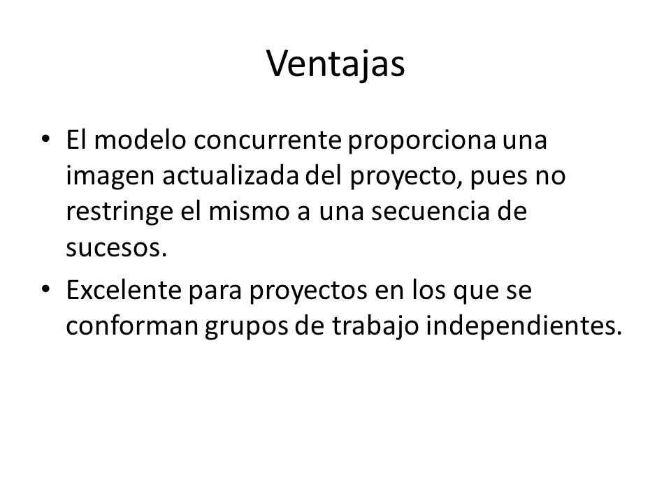 Ventajas El modelo concurrente proporciona una imagen actualizada del proyecto, pues no restringe el mismo a una secuencia de sucesos.