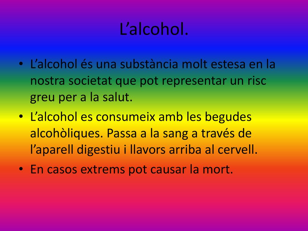L’alcohol. L’alcohol és una substància molt estesa en la nostra societat que pot representar un risc greu per a la salut.