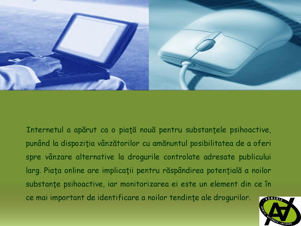 Internetul a apărut ca o piaţă nouă pentru substanţele psihoactive, punând la dispoziţia vânzătorilor cu amănuntul posibilitatea de a oferi spre vânzare alternative la drogurile controlate adresate publicului larg.