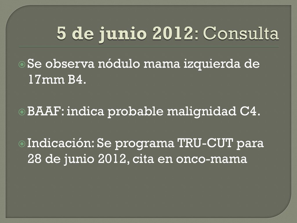 5 de junio 2012: Consulta Se observa nódulo mama izquierda de 17mm B4.