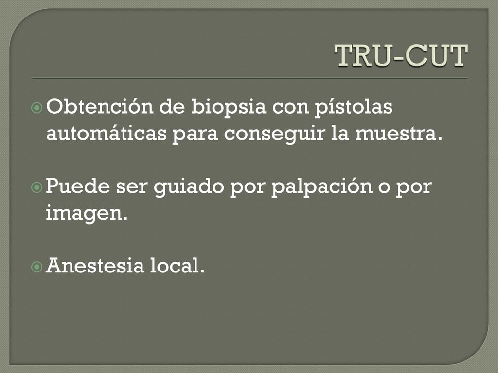 TRU-CUT Obtención de biopsia con pístolas automáticas para conseguir la muestra. Puede ser guiado por palpación o por imagen.