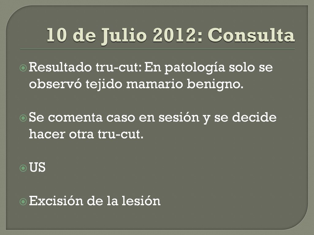 10 de Julio 2012: Consulta Resultado tru-cut: En patología solo se observó tejido mamario benigno.