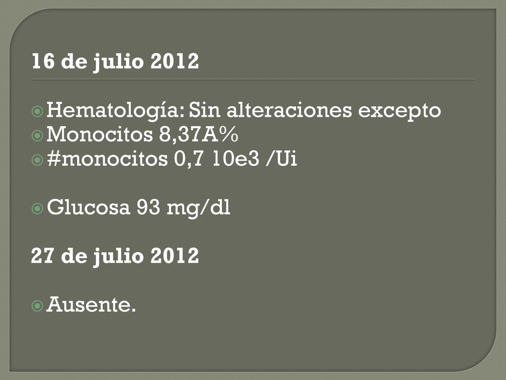 16 de julio 2012 Hematología: Sin alteraciones excepto. Monocitos 8,37A% #monocitos 0,7 10e3 /Ui.