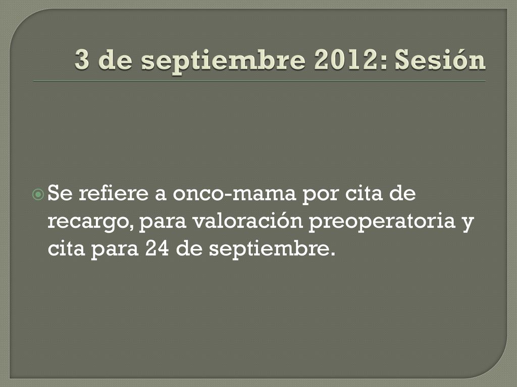 3 de septiembre 2012: Sesión Se refiere a onco-mama por cita de recargo, para valoración preoperatoria y cita para 24 de septiembre.