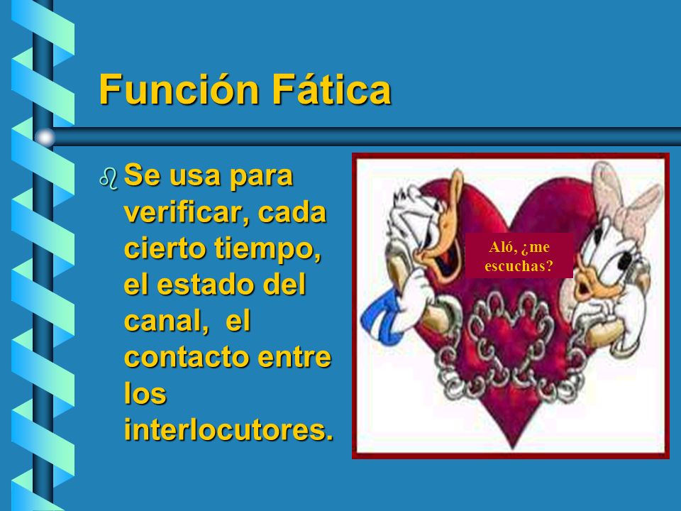 Función Fática Se usa para verificar, cada cierto tiempo, el estado del canal, el contacto entre los interlocutores.