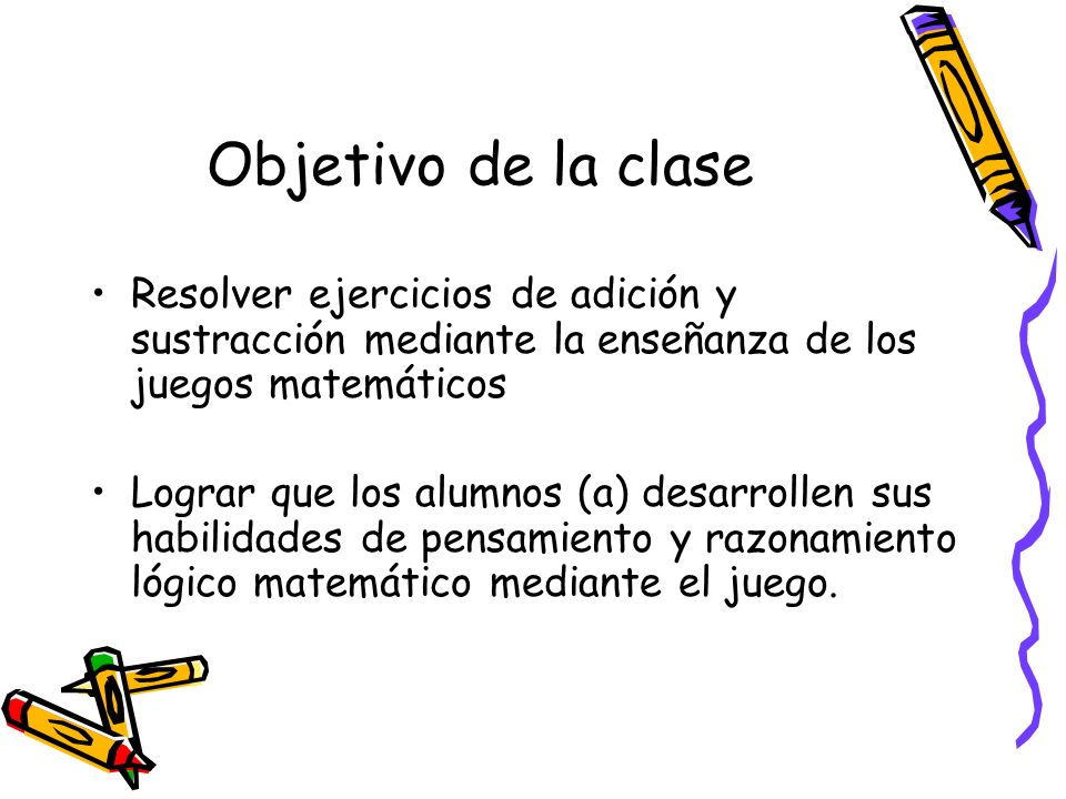 Objetivo de la clase Resolver ejercicios de adición y sustracción mediante la enseñanza de los juegos matemáticos.
