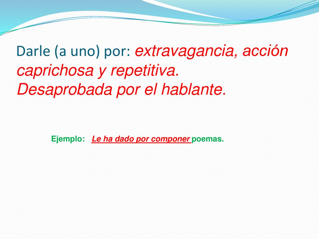 Darle (a uno) por: extravagancia, acción caprichosa y repetitiva
