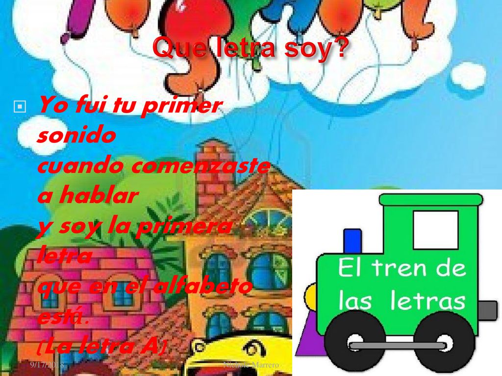 Que letra soy Yo fui tu primer sonido cuando comenzaste a hablar y soy la primera letra que en el alfabeto está. (La letra A)