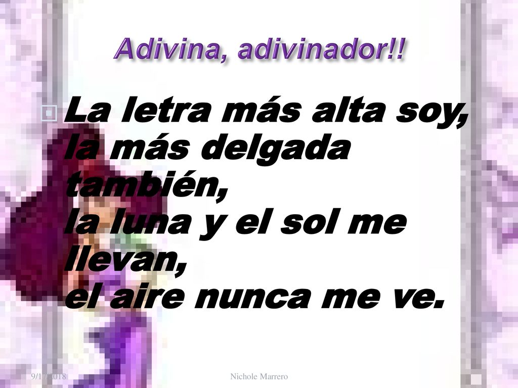Adivina, adivinador!! La letra más alta soy, la más delgada también, la luna y el sol me llevan, el aire nunca me ve.