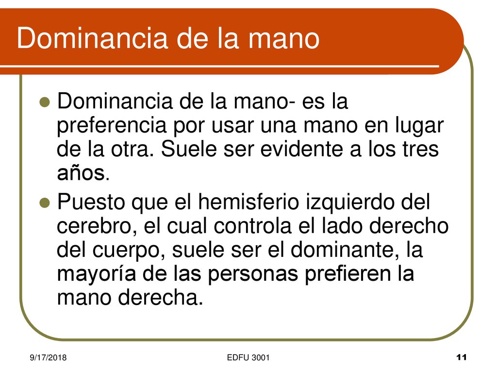 Dominancia de la mano Dominancia de la mano- es la preferencia por usar una mano en lugar de la otra. Suele ser evidente a los tres años.