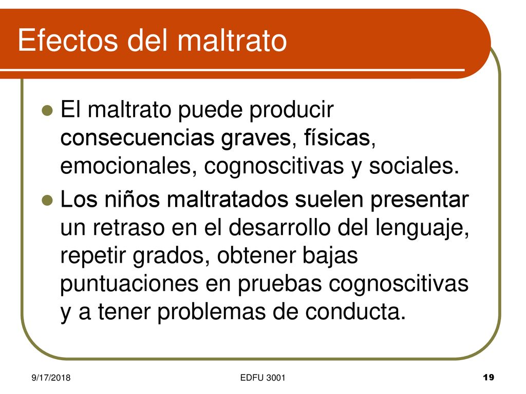 Efectos del maltrato El maltrato puede producir consecuencias graves, físicas, emocionales, cognoscitivas y sociales.