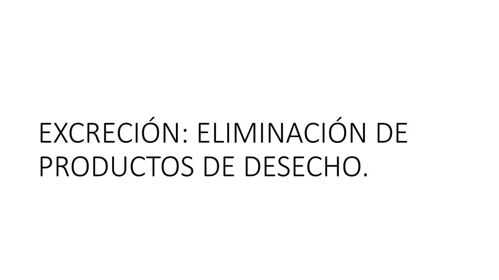 EXCRECIÓN: ELIMINACIÓN DE PRODUCTOS DE DESECHO.