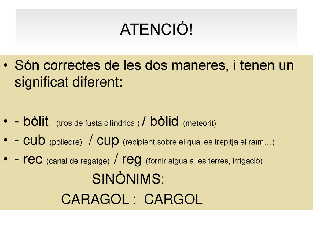 ATENCIÓ! Són correctes de les dos maneres, i tenen un significat diferent: - bòlit (tros de fusta cilíndrica ) / bòlid (meteorit)