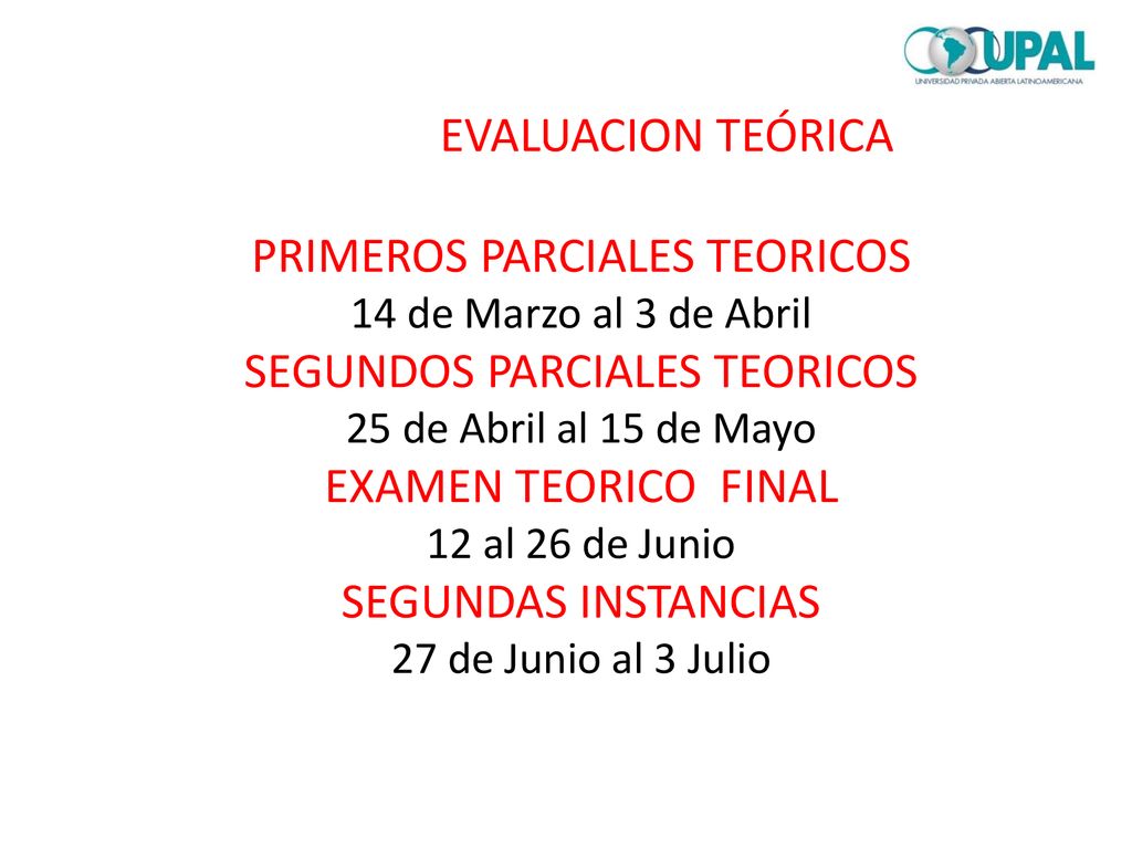 EVALUACION TEÓRICA PRIMEROS PARCIALES TEORICOS 14 de Marzo al 3 de Abril SEGUNDOS PARCIALES TEORICOS 25 de Abril al 15 de Mayo EXAMEN TEORICO FINAL 12 al 26 de Junio SEGUNDAS INSTANCIAS 27 de Junio al 3 Julio