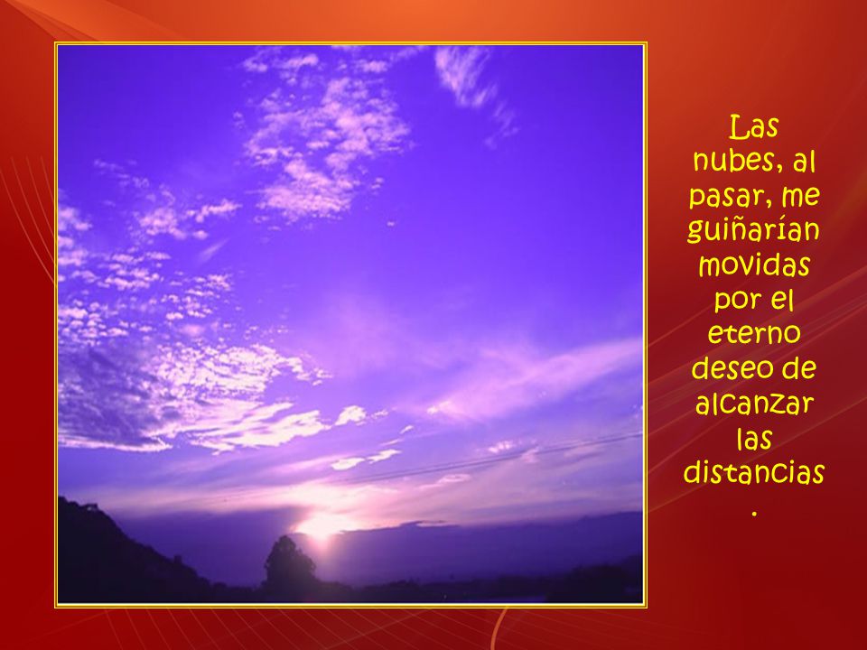Las nubes, al pasar, me guiñarían movidas por el eterno deseo de alcanzar las distancias.