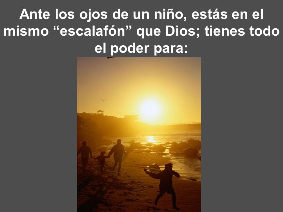 Ante los ojos de un niño, estás en el mismo escalafón que Dios; tienes todo el poder para: