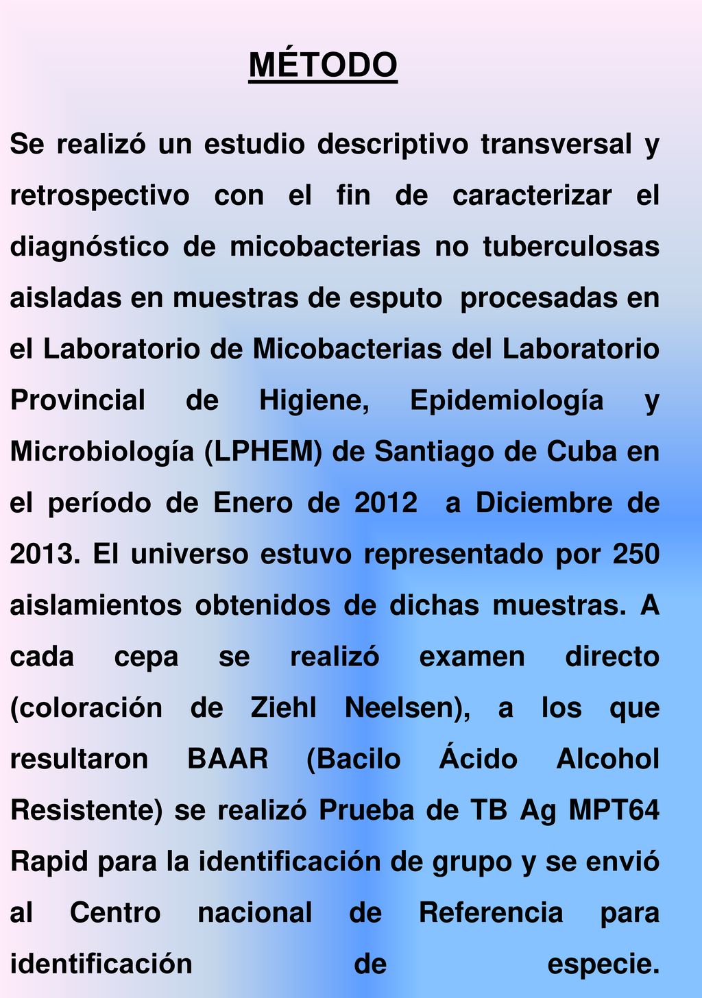 MÉTODO Se realizó un estudio descriptivo transversal y retrospectivo con el fin de caracterizar el diagnóstico de micobacterias no tuberculosas aisladas en muestras de esputo procesadas en el Laboratorio de Micobacterias del Laboratorio Provincial de Higiene, Epidemiología y Microbiología (LPHEM) de Santiago de Cuba en el período de Enero de 2012 a Diciembre de 2013.