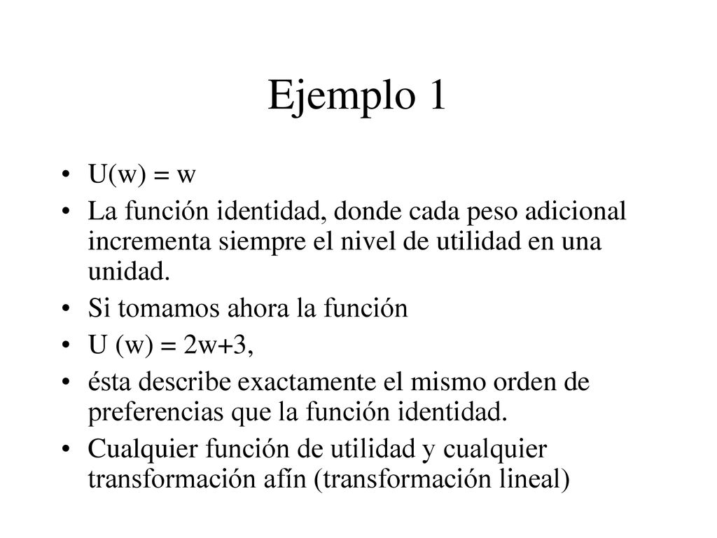 Ejemplo 1 U(w) = w. La función identidad, donde cada peso adicional incrementa siempre el nivel de utilidad en una unidad.