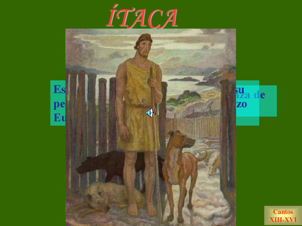 ÍTACA Es reconocido, en primer lugar, por su perro Argo; después por su porquerizo Eumeo; y finalmente por Telémaco.