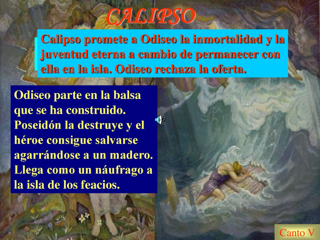 CALIPSO Calipso promete a Odiseo la inmortalidad y la juventud eterna a cambio de permanecer con ella en la isla. Odiseo rechaza la oferta.
