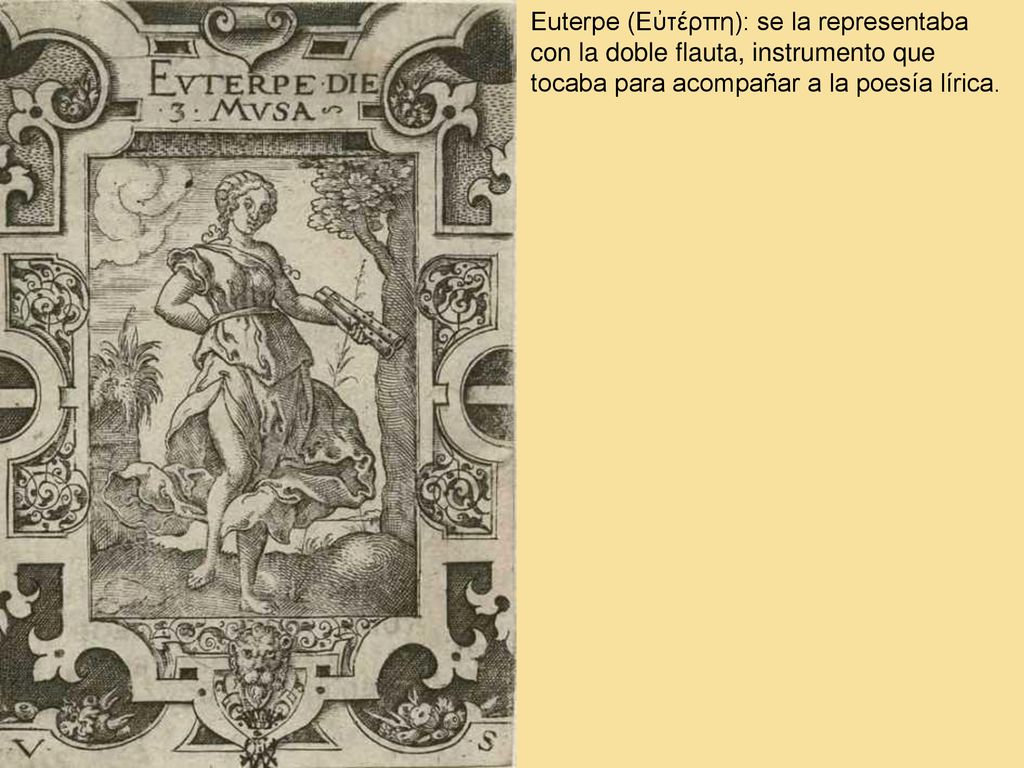 Euterpe (Εὐτέρπη): se la representaba con la doble flauta, instrumento que tocaba para acompañar a la poesía lírica.
