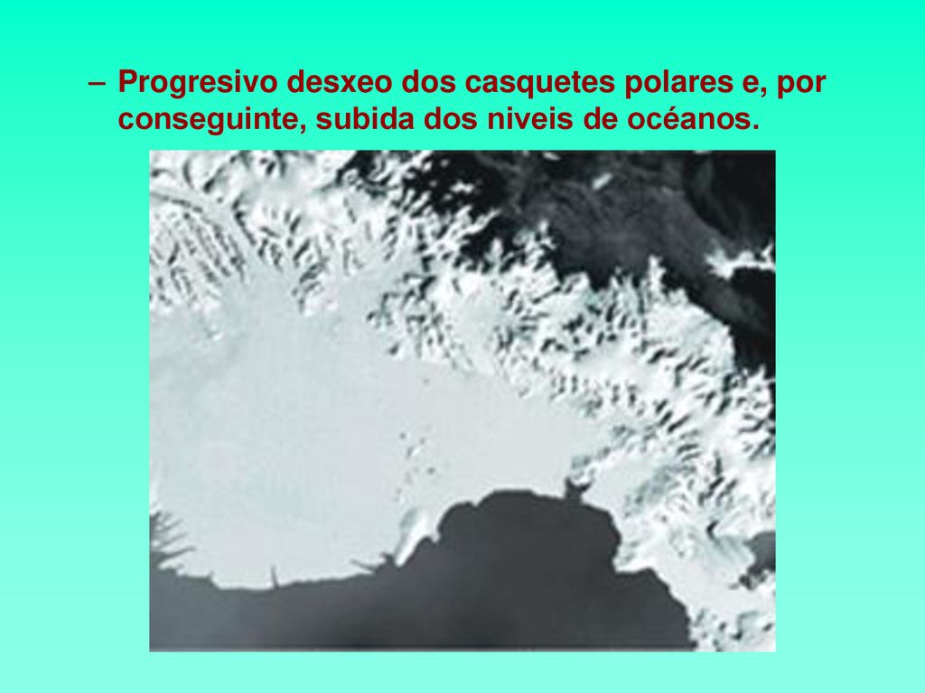 Progresivo desxeo dos casquetes polares e, por conseguinte, subida dos niveis de océanos.