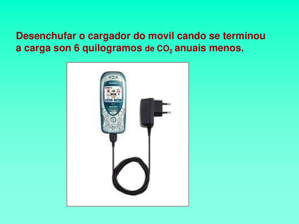 Desenchufar o cargador do movil cando se terminou a carga son 6 quilogramos de CO2 anuais menos.