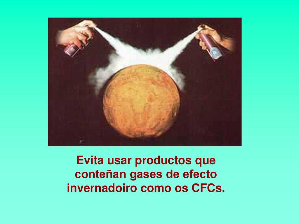 Evita usar productos que conteñan gases de efecto invernadoiro como os CFCs.
