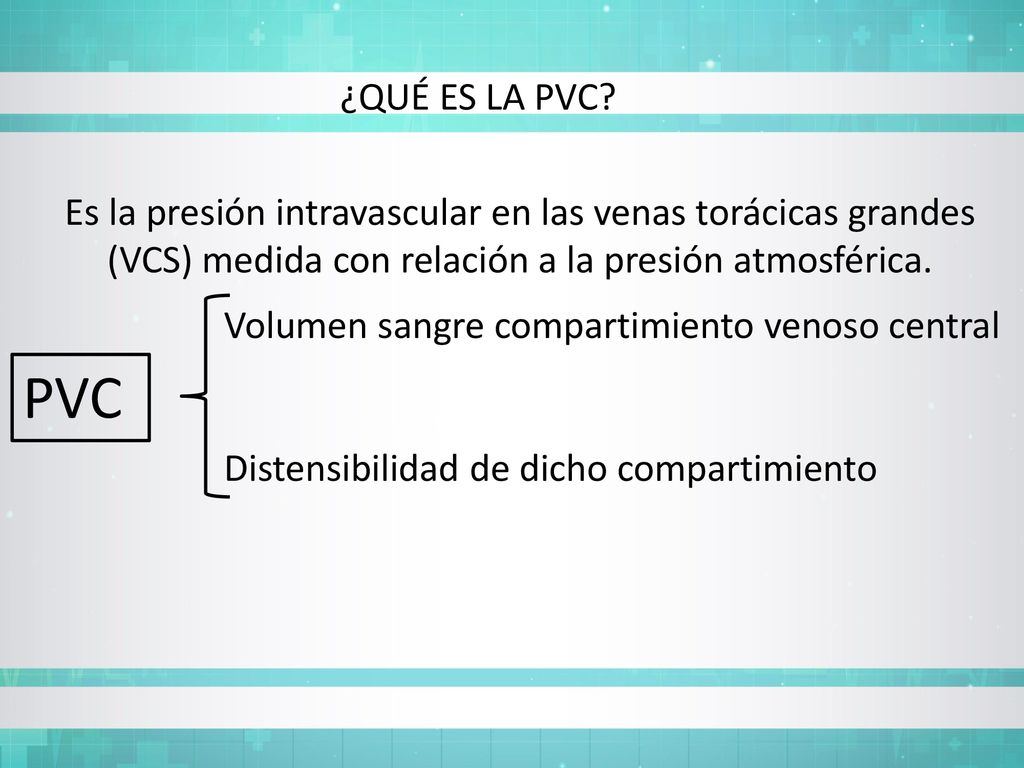¿QUÉ ES LA PVC Es la presión intravascular en las venas torácicas grandes (VCS) medida con relación a la presión atmosférica.