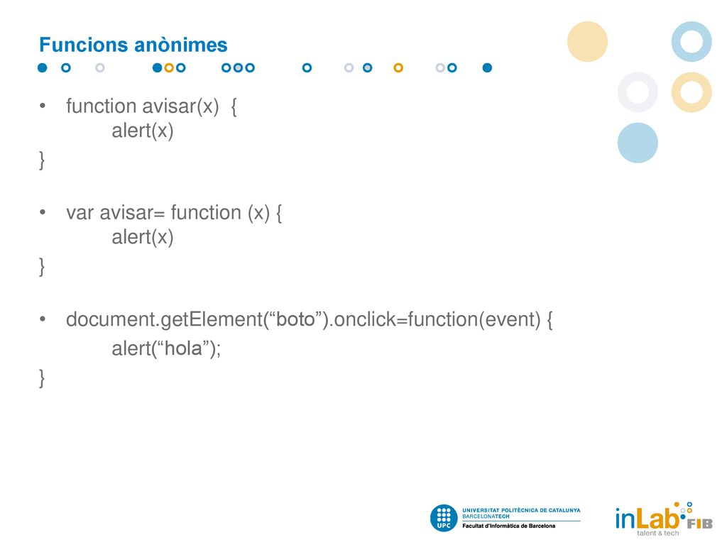 Funcions anònimes function avisar(x) { alert(x) } var avisar= function (x) { alert(x) document.getElement( boto ).onclick=function(event) {