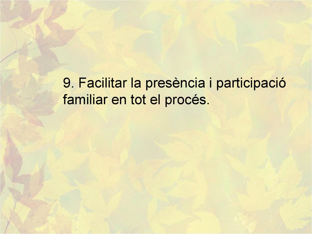 9. Facilitar la presència i participació familiar en tot el procés.