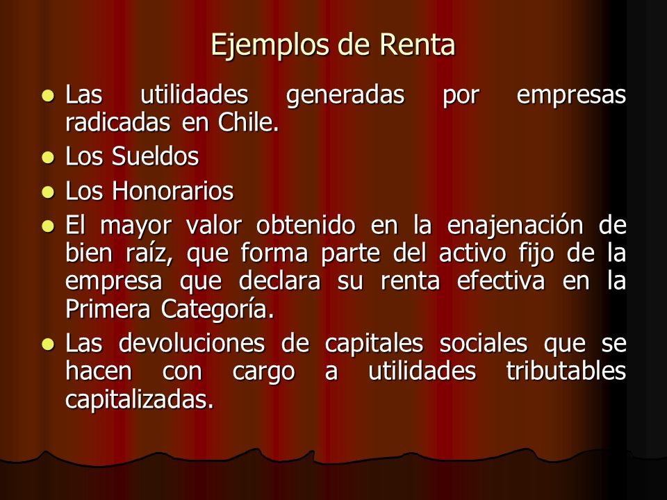 Ejemplos de Renta Las utilidades generadas por empresas radicadas en Chile. Los Sueldos. Los Honorarios.