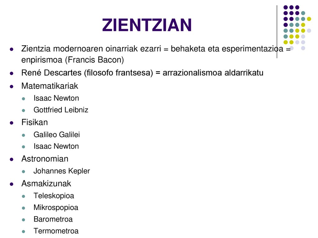 ZIENTZIAN Zientzia modernoaren oinarriak ezarri = behaketa eta esperimentazioa = enpirismoa (Francis Bacon)