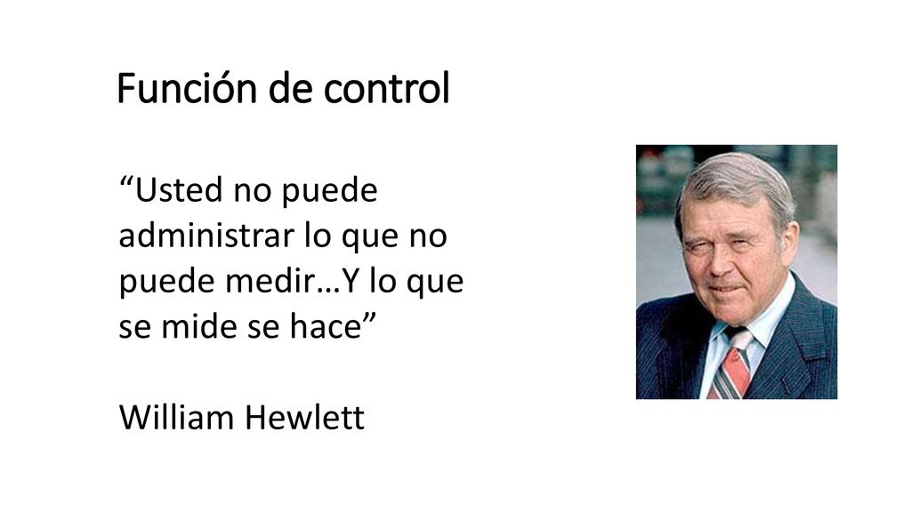 Función de control Usted no puede administrar lo que no puede medir…Y lo que se mide se hace William Hewlett.