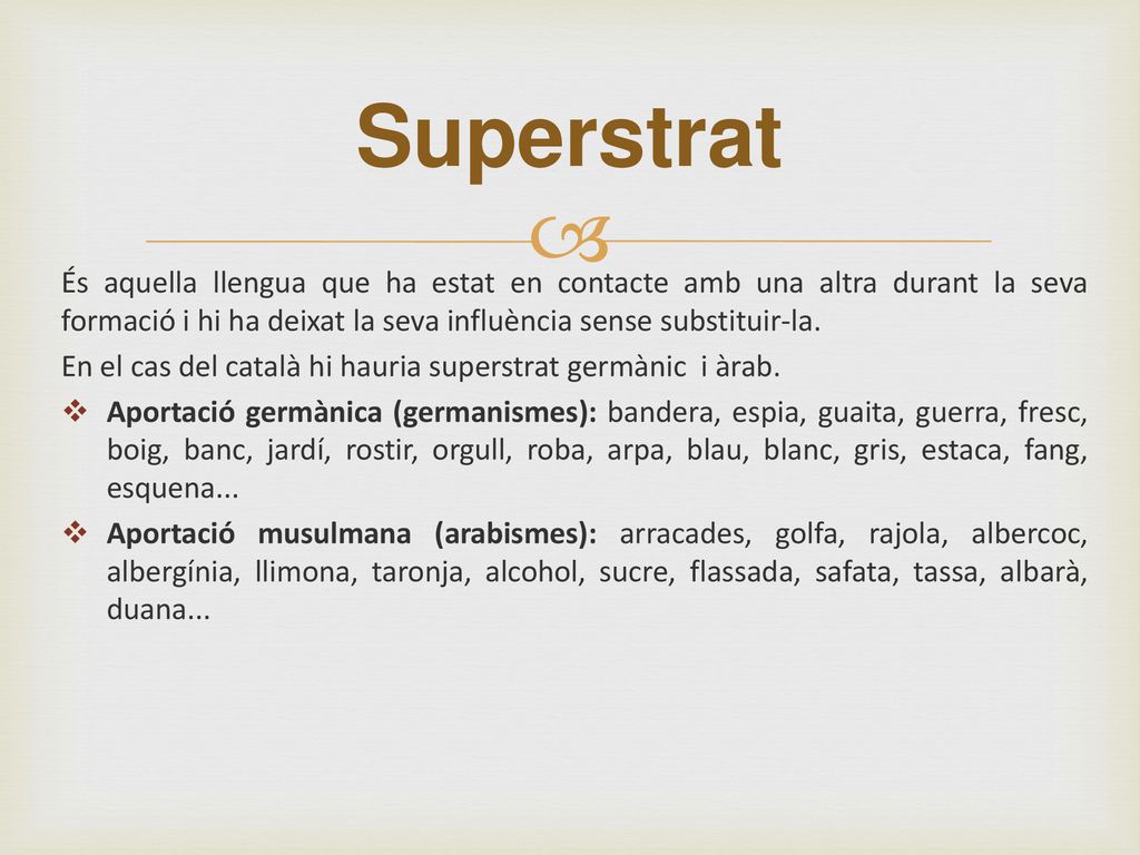 Superstrat És aquella llengua que ha estat en contacte amb una altra durant la seva formació i hi ha deixat la seva influència sense substituir-la.