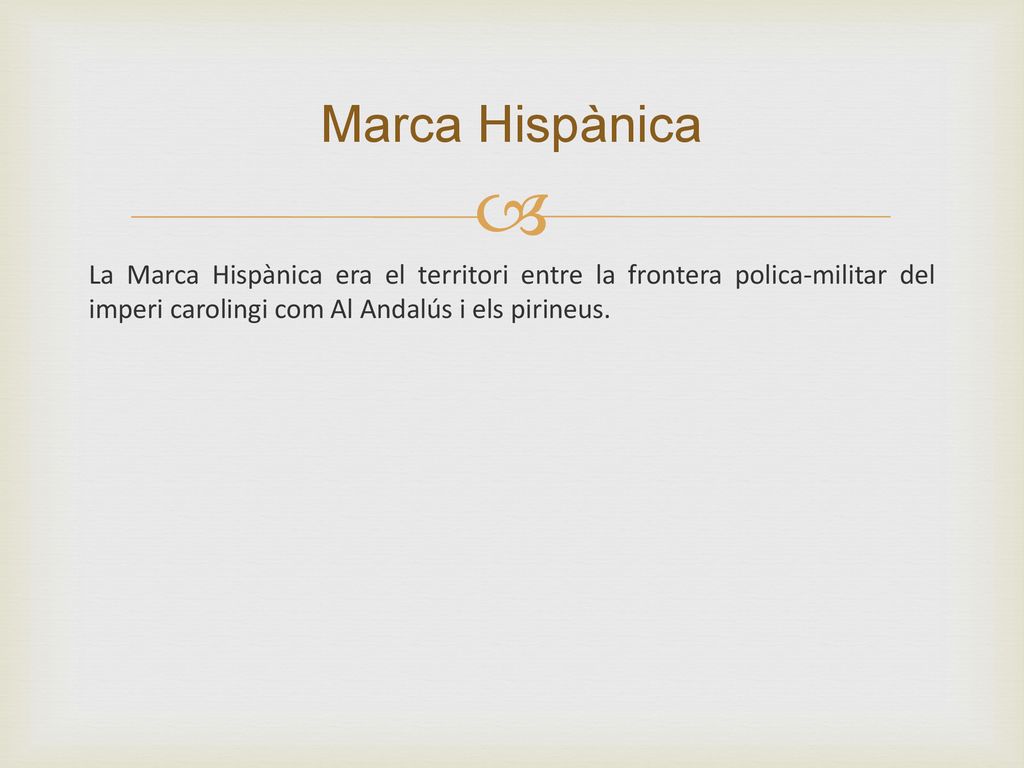 Marca Hispànica La Marca Hispànica era el territori entre la frontera polica-militar del imperi carolingi com Al Andalús i els pirineus.