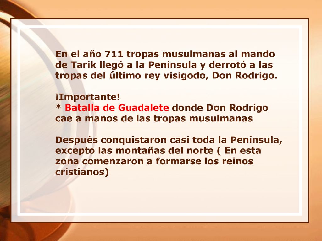 En el año 711 tropas musulmanas al mando de Tarik llegó a la Península y derrotó a las tropas del último rey visigodo, Don Rodrigo.
