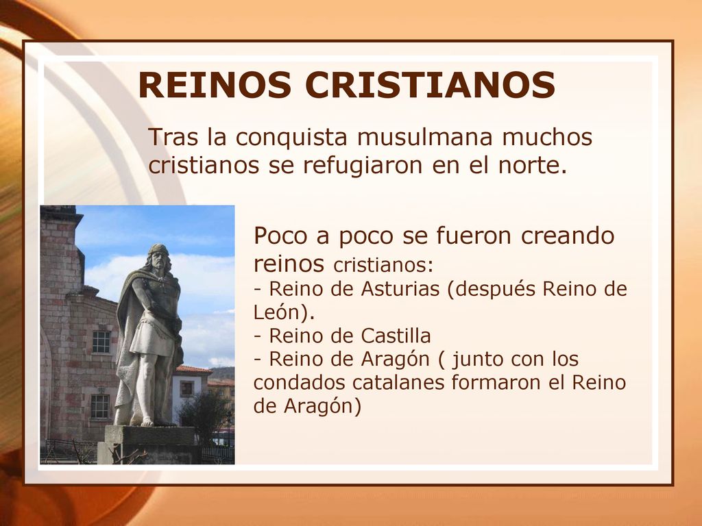 REINOS CRISTIANOS Tras la conquista musulmana muchos cristianos se refugiaron en el norte. Poco a poco se fueron creando reinos cristianos: