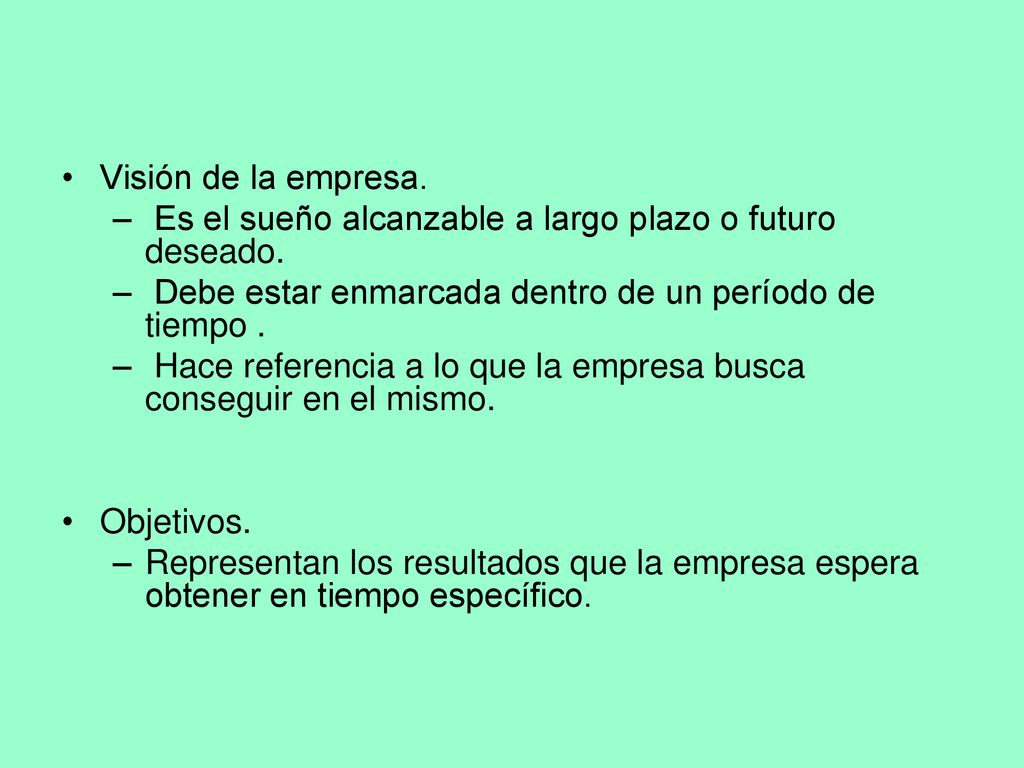 Visión de la empresa. Es el sueño alcanzable a largo plazo o futuro deseado. Debe estar enmarcada dentro de un período de tiempo .