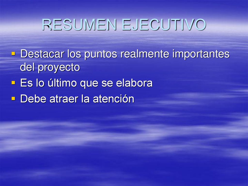 RESUMEN EJECUTIVO Destacar los puntos realmente importantes del proyecto. Es lo último que se elabora.