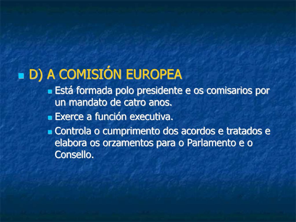 D) A COMISIÓN EUROPEA Está formada polo presidente e os comisarios por un mandato de catro anos. Exerce a función executiva.