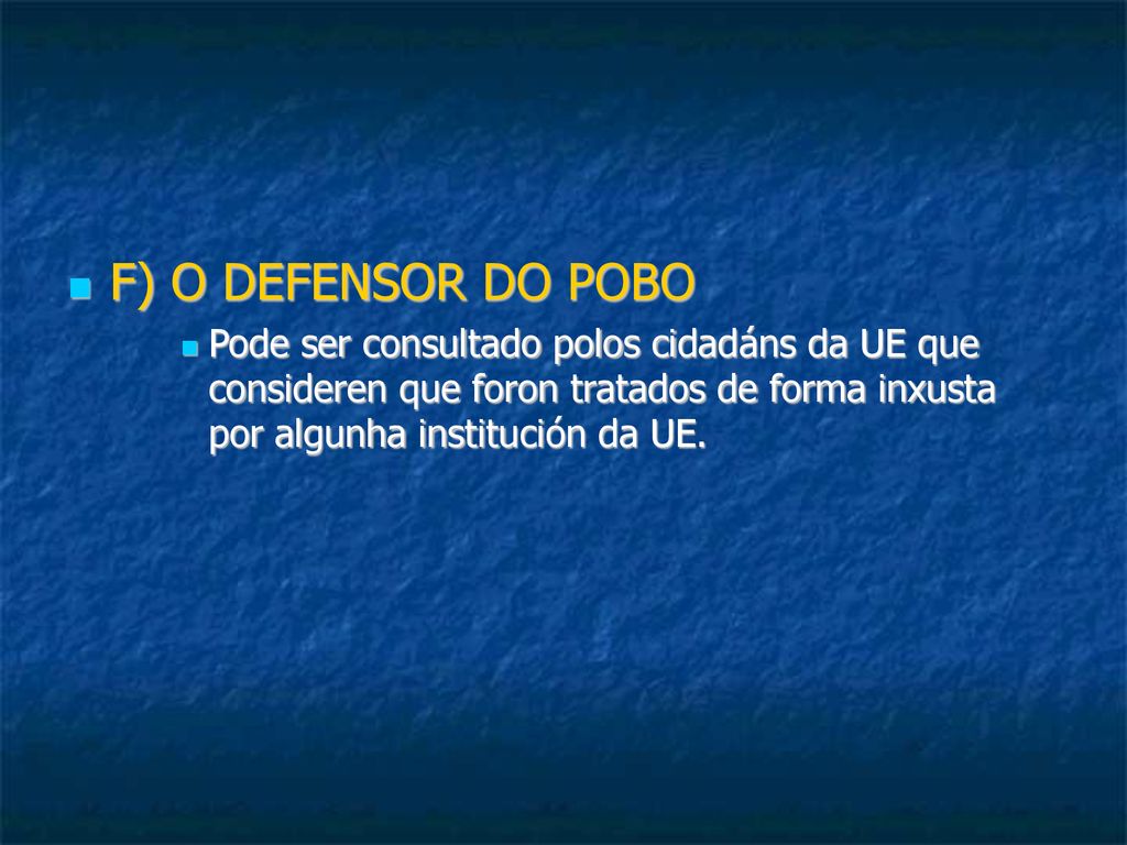 F) O DEFENSOR DO POBO Pode ser consultado polos cidadáns da UE que consideren que foron tratados de forma inxusta por algunha institución da UE.