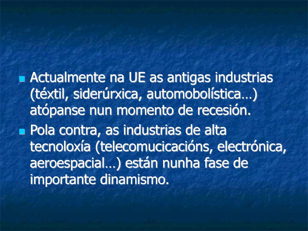 Actualmente na UE as antigas industrias (téxtil, siderúrxica, automobolística…) atópanse nun momento de recesión.