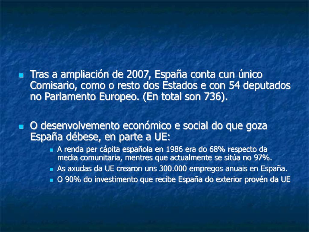 Tras a ampliación de 2007, España conta cun único Comisario, como o resto dos Estados e con 54 deputados no Parlamento Europeo. (En total son 736).
