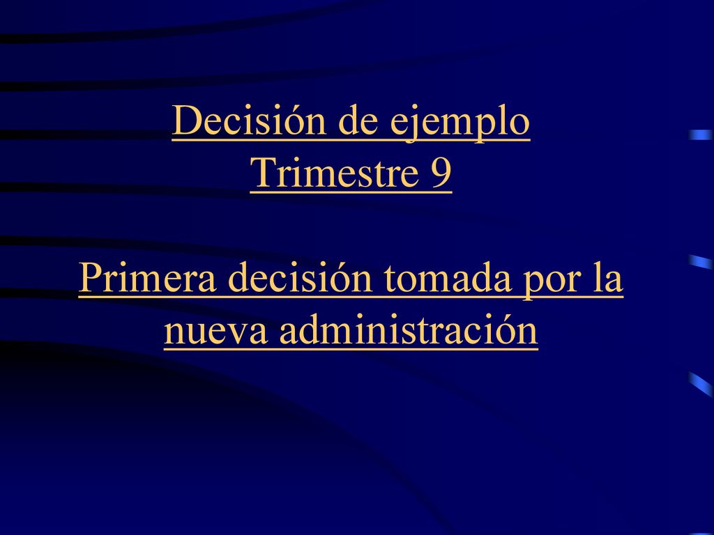 Decisión de ejemplo Trimestre 9 Primera decisión tomada por la nueva administración