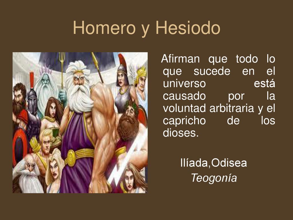 Homero y Hesiodo Afirman que todo lo que sucede en el universo está causado por la voluntad arbitraria y el capricho de los dioses.